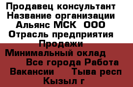 Продавец-консультант › Название организации ­ Альянс-МСК, ООО › Отрасль предприятия ­ Продажи › Минимальный оклад ­ 25 000 - Все города Работа » Вакансии   . Тыва респ.,Кызыл г.